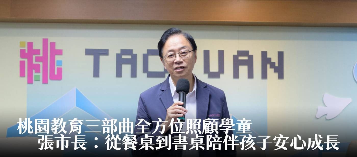 桃園教育三部曲全方位照顧學童　張市長：從餐桌到書桌陪伴孩子安心成長
