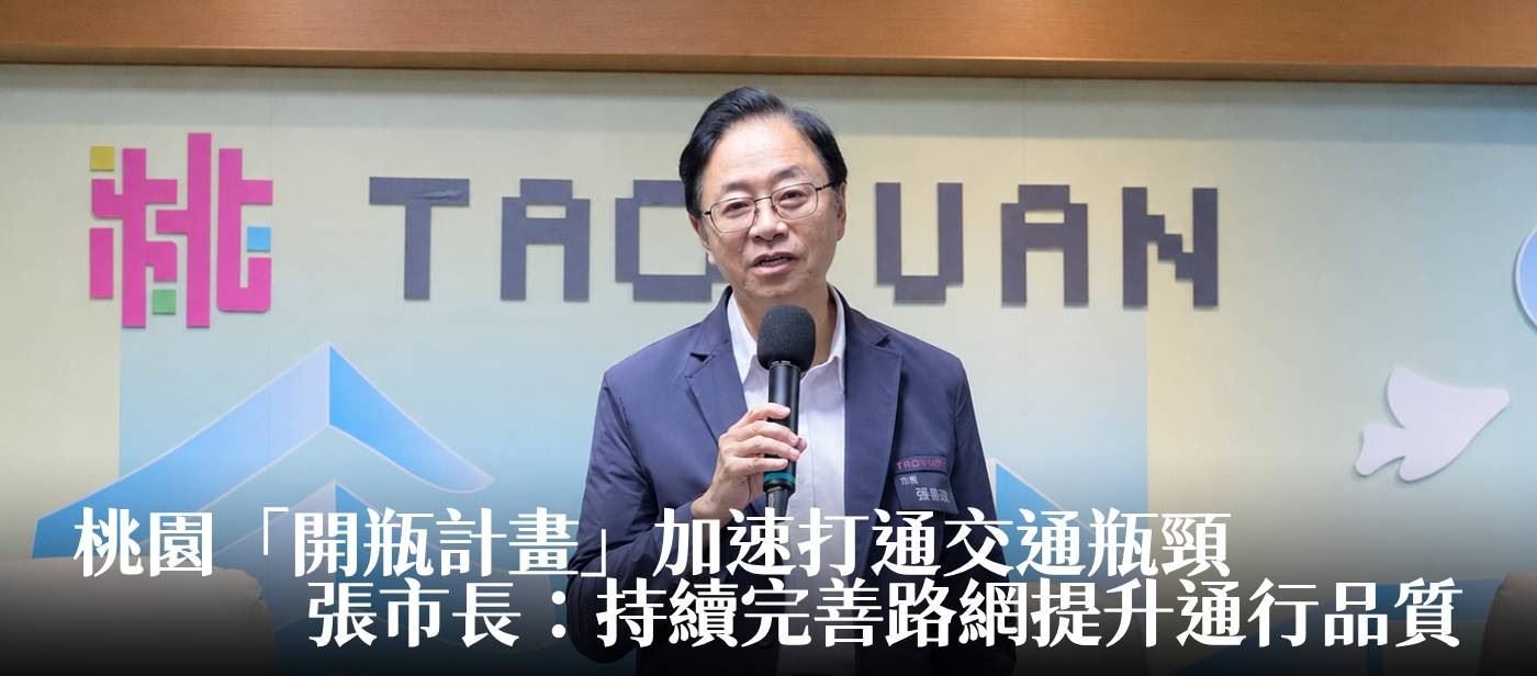 桃園「開瓶計畫」加速打通交通瓶頸　張市長：持續完善路網提升通行品質