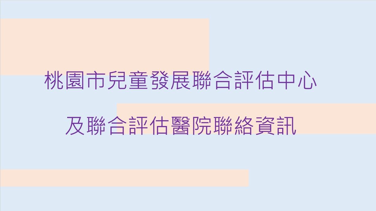 桃園市兒童發展聯合評估中心及聯合評估醫院聯絡資訊